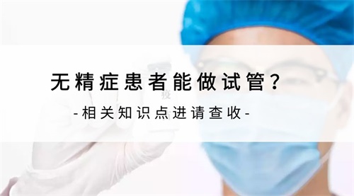 男人无精可以做试管婴儿来助孕吗